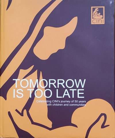 TOMORROW IS TOO LATE Celebrating CINI's Journey of 50 Years With Children and Communities